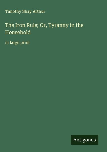 The Iron Rule; Or, Tyranny in the Household
