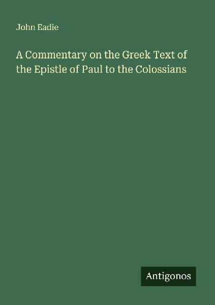A Commentary on the Greek Text of the Epistle of Paul to the C...