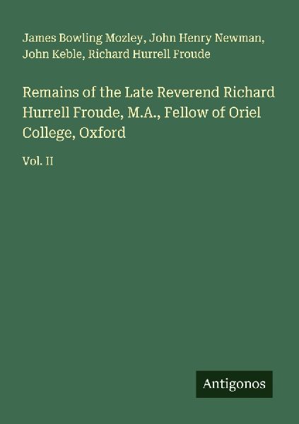 Remains of the Late Reverend Richard Hurrell Froude, M.A., Fel...