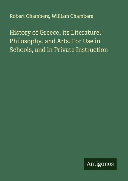 History of Greece, its Literature, Philosophy, and Arts. For U...