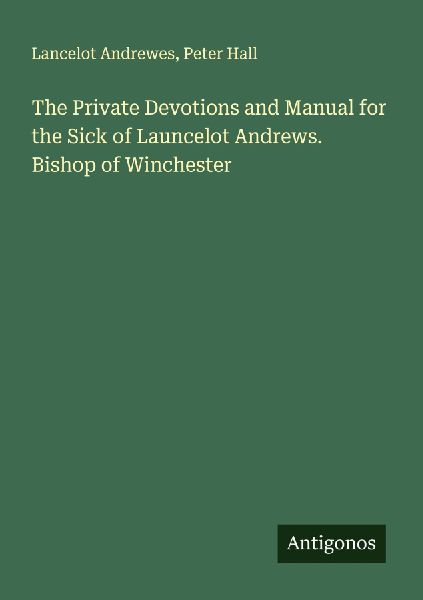 The Private Devotions and Manual for the Sick of Launcelot And...