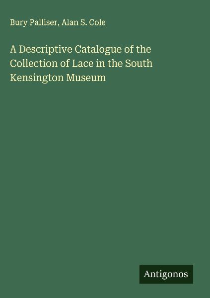 A Descriptive Catalogue of the Collection of Lace in the South...