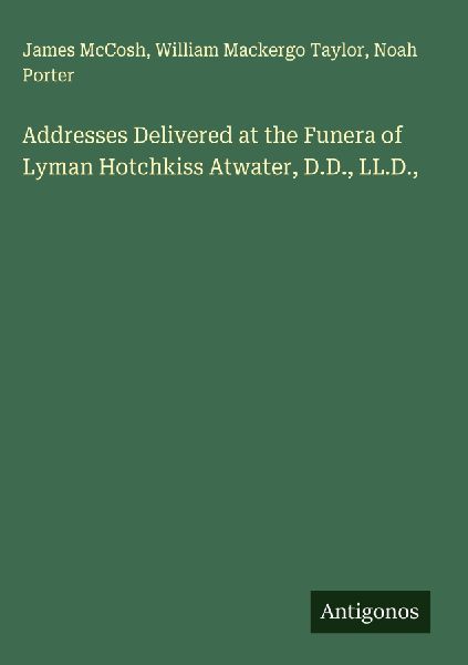 Addresses Delivered at the Funera of Lyman Hotchkiss Atwater, ...