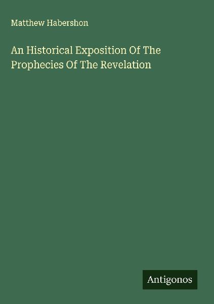 An Historical Exposition Of The Prophecies Of The Revelation