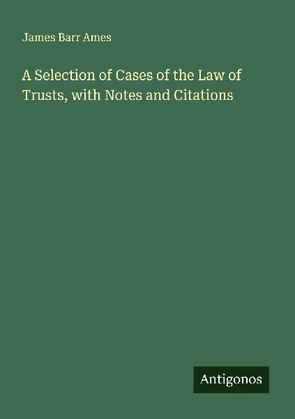 A Selection of Cases of the Law of Trusts, with Notes and Cita...