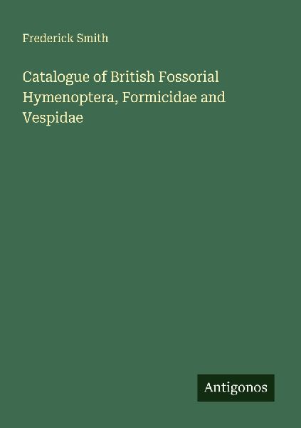 Catalogue of British Fossorial Hymenoptera, Formicidae and Ves...