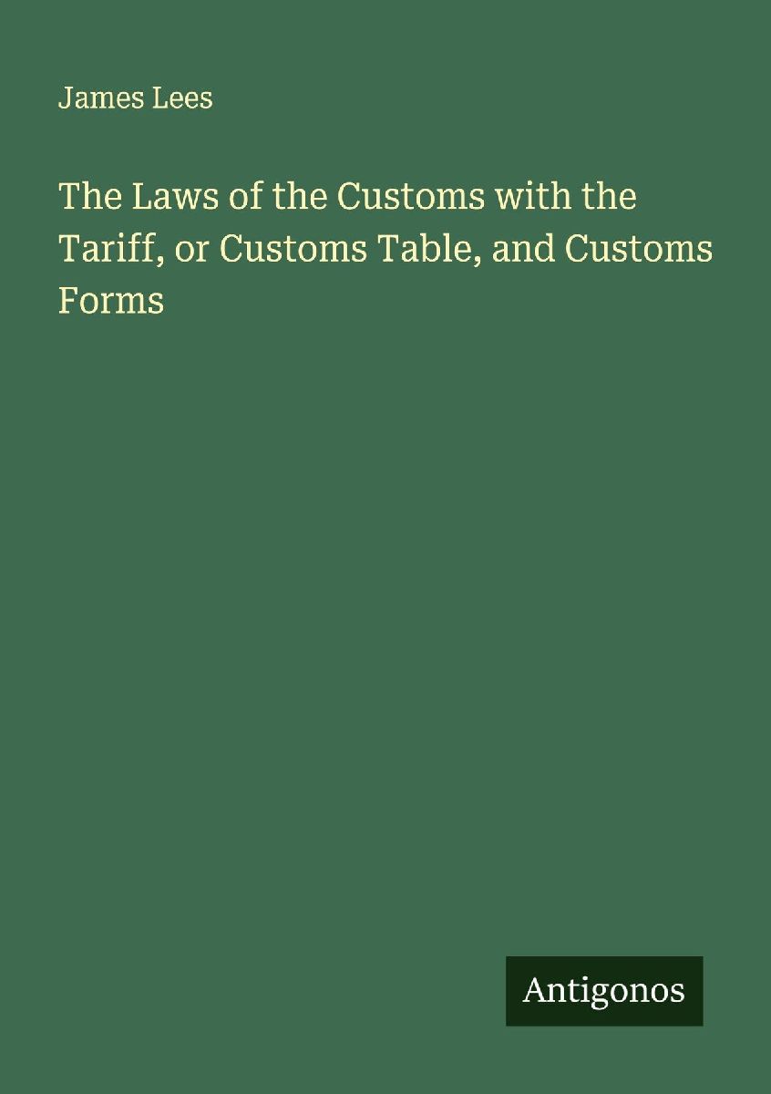 The Laws of the Customs with the Tariff, or Customs Table, and...