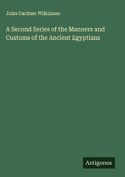A Second Series of the Manners and Customs of the Ancient Egyp...