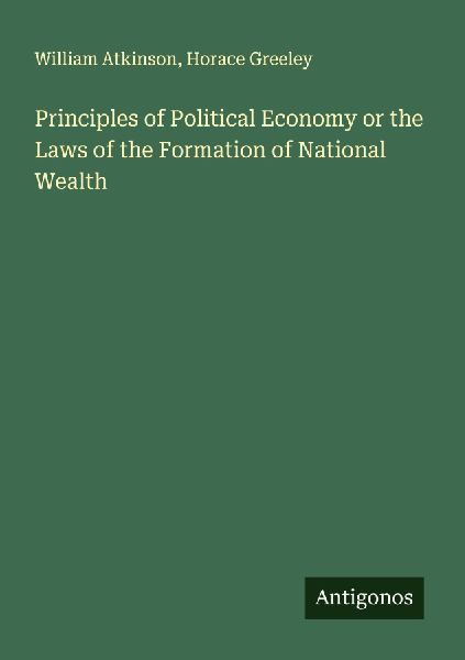 Principles of Political Economy or the Laws of the Formation o...