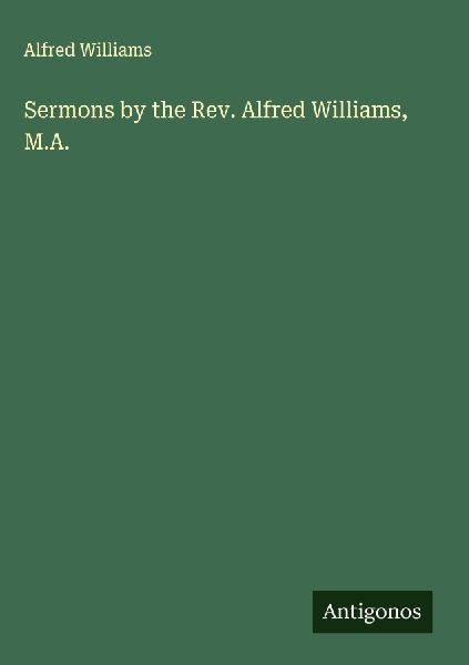 Sermons by the Rev. Alfred Williams, M.A.