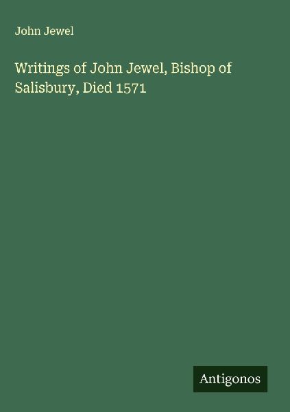 Writings of John Jewel, Bishop of Salisbury, Died 1571