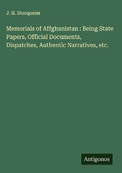 Memorials of Affghanistan : Being State Papers, Official Docum...