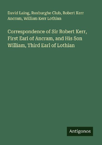 Correspondence of Sir Robert Kerr, First Earl of Ancram, and H...