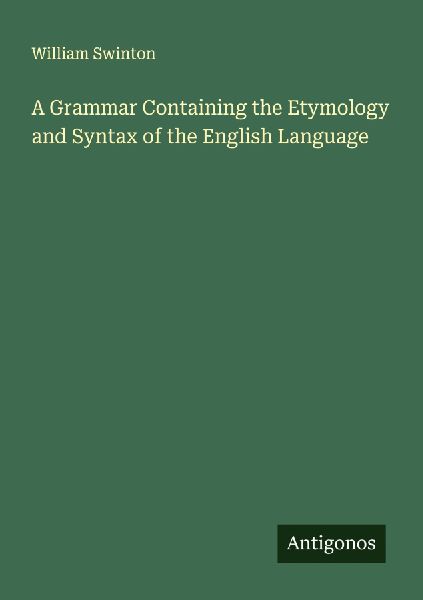 A Grammar Containing the Etymology and Syntax of the English L...
