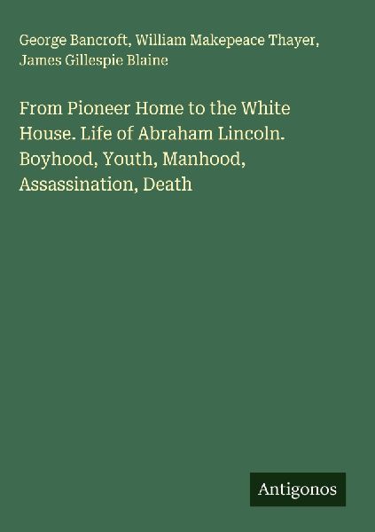 From Pioneer Home to the White House. Life of Abraham Lincoln....