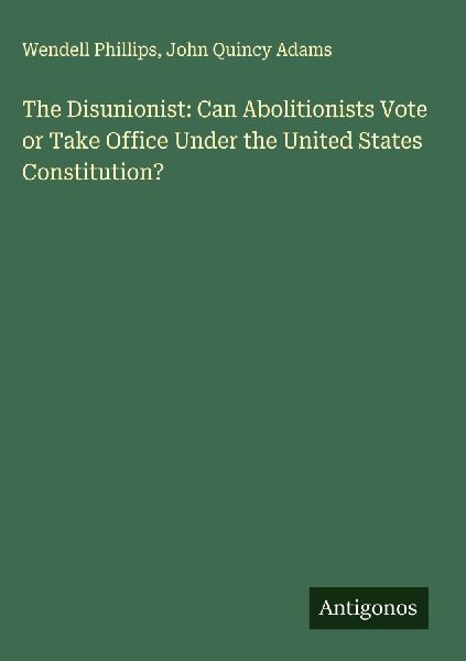 The Disunionist: Can Abolitionists Vote or Take Office Under t...