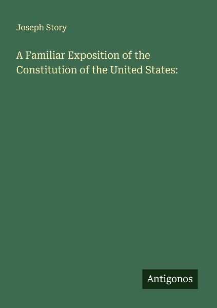 A Familiar Exposition of the Constitution of the United States: