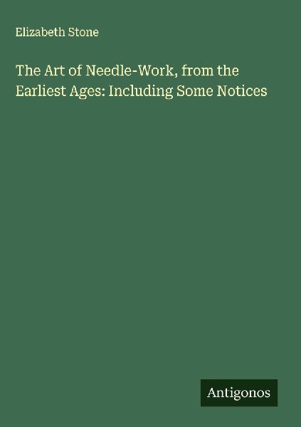 The Art of Needle-Work, from the Earliest Ages: Including Some...