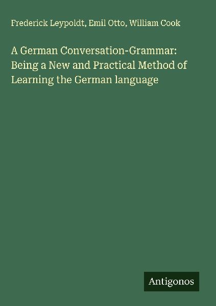 A German Conversation-Grammar: Being a New and Practical Metho...