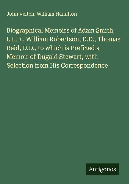 Biographical Memoirs of Adam Smith, L.L.D., William Robertson,...