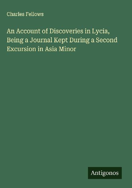 An Account of Discoveries in Lycia, Being a Journal Kept Durin...