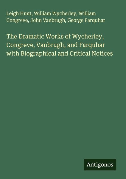The Dramatic Works of Wycherley, Congreve, Vanbrugh, and Farqu...