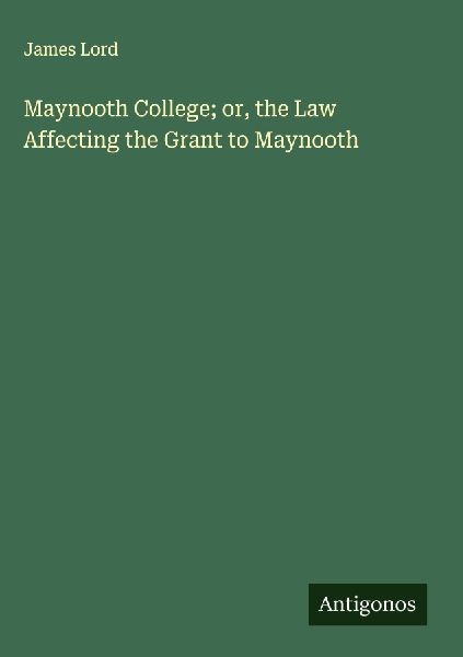 Maynooth College; or, the Law Affecting the Grant to Maynooth