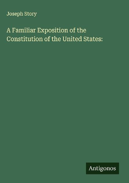 A Familiar Exposition of the Constitution of the United States: