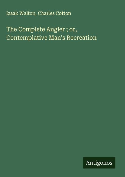 The Complete Angler ; or, Contemplative Man's Recreation