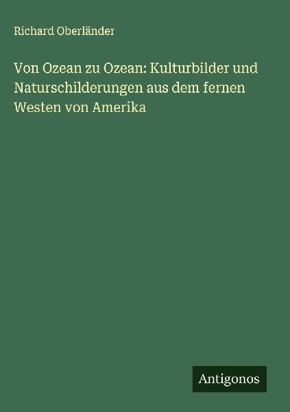 Von Ozean zu Ozean: Kulturbilder und Naturschilderungen aus de...