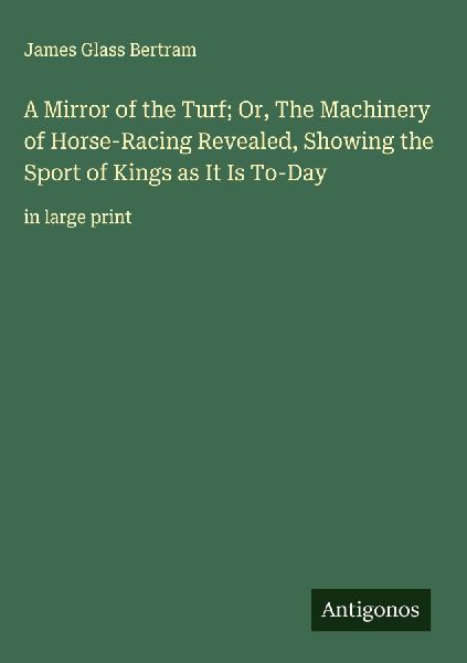 A Mirror of the Turf; Or, The Machinery of Horse-Racing Reveal...