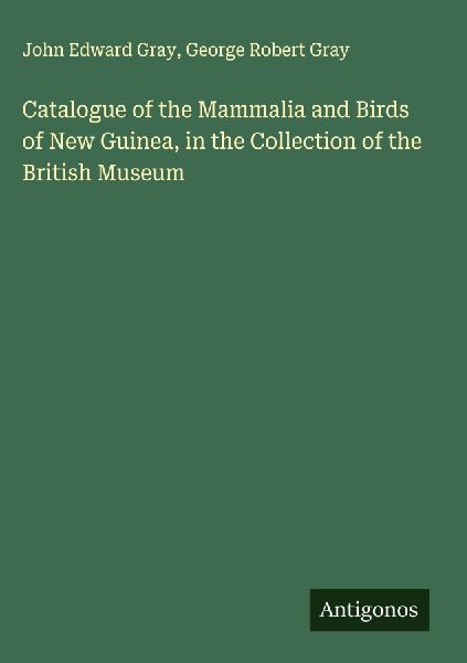 Catalogue of the Mammalia and Birds of New Guinea, in the Coll...