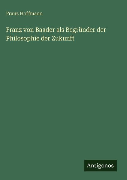 Franz von Baader als Begründer der Philosophie der Zukunft