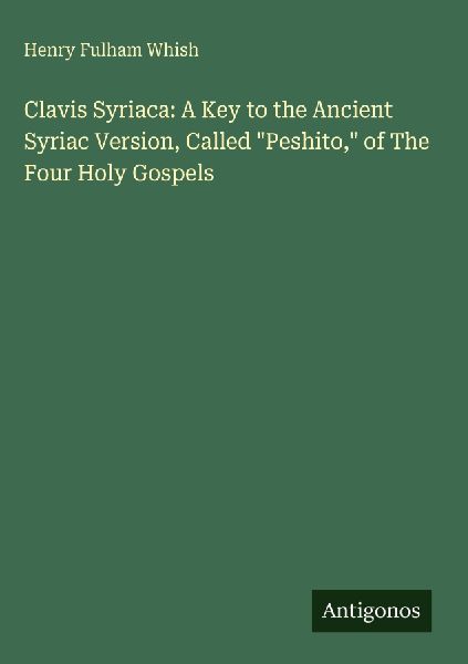 Clavis Syriaca: A Key to the Ancient Syriac Version, Called 