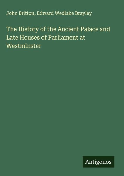The History of the Ancient Palace and Late Houses of Parliamen...