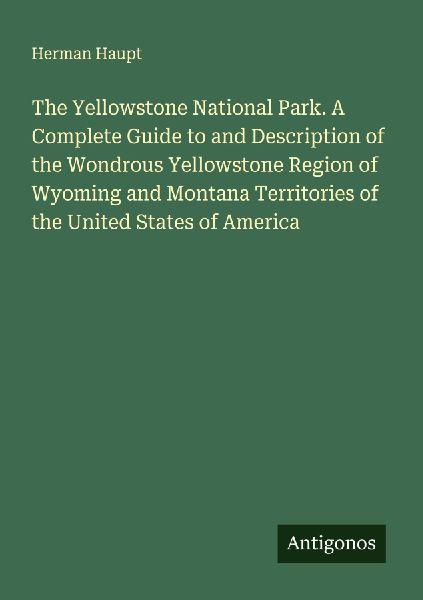 The Yellowstone National Park. A Complete Guide to and Descrip...
