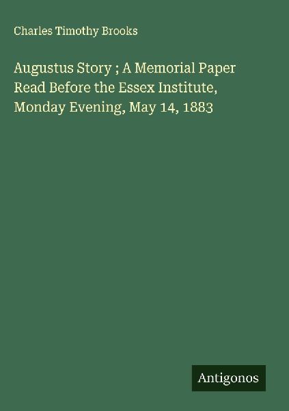 Augustus Story ; A Memorial Paper Read Before the Essex Instit...