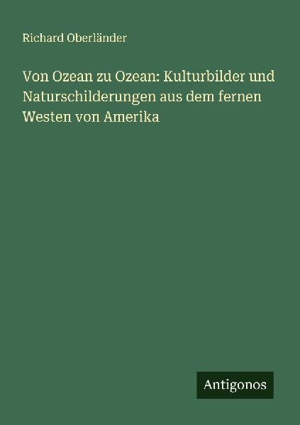 Von Ozean zu Ozean: Kulturbilder und Naturschilderungen aus de...