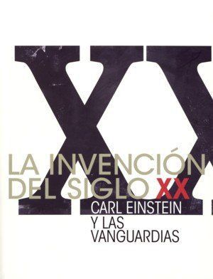La invención del siglo XX : Carl Einstein y las vanguardias