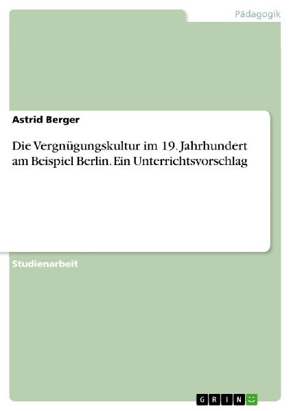 Die Vergnügungskultur im 19. Jahrhundert am Beispiel Berlin. ...