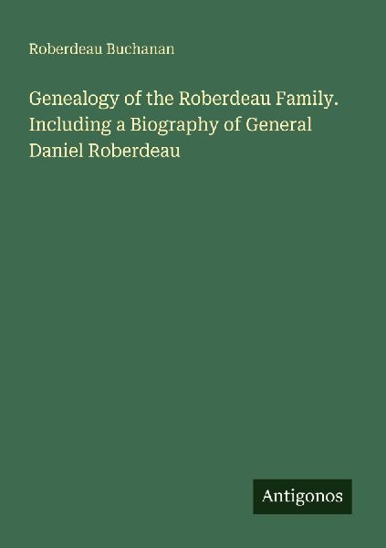Genealogy of the Roberdeau Family. Including a Biography of Ge...