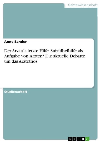 Der Arzt als letzte Hilfe. Suizidbeihilfe als Aufgabe von Ärz...