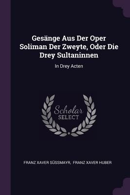 Gesänge Aus Der Oper Soliman Der Zweyte, Oder Die Drey Sultan...