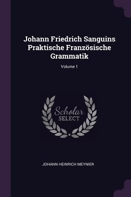 Johann Friedrich Sanguins Praktische Französische Grammatik; ...