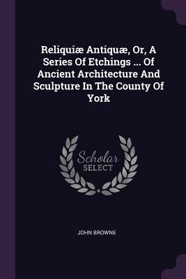 Reliquiæ Antiquæ, Or, A Series Of Etchings ... Of Ancient Ar...