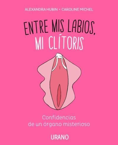 Entre mis labios, mi clítoris : confidencias de un órgano mi...