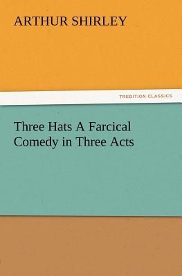 Three Hats A Farcical Comedy in Three Acts