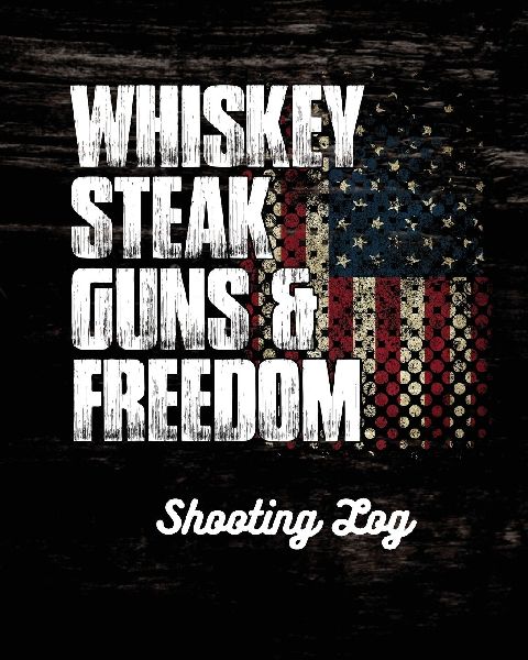 Whiskey Steak Guns & Freedom Shooting Log