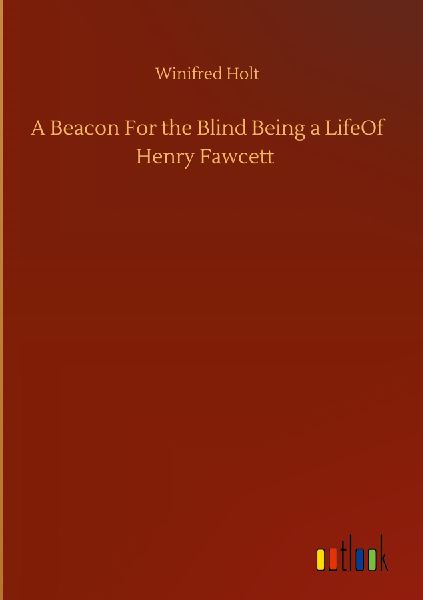 A Beacon For the Blind Being a LifeOf Henry Fawcett