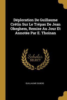 Déploration De Guillaume Crétin Sur Le Trépas De Jean Okegh...